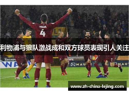 利物浦与狼队激战成和双方球员表现引人关注