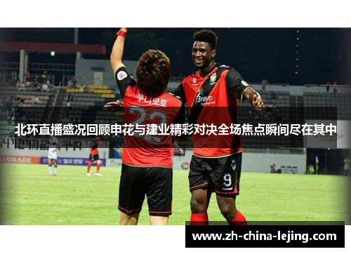 北环直播盛况回顾申花与建业精彩对决全场焦点瞬间尽在其中