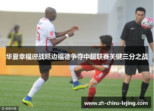 华夏幸福迎战延边福德争夺中超联赛关键三分之战