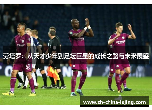 劳塔罗：从天才少年到足坛巨星的成长之路与未来展望