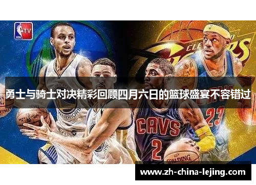 勇士与骑士对决精彩回顾四月六日的篮球盛宴不容错过