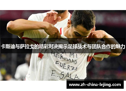 卡斯迪与萨拉戈的精彩对决揭示足球战术与团队合作的魅力