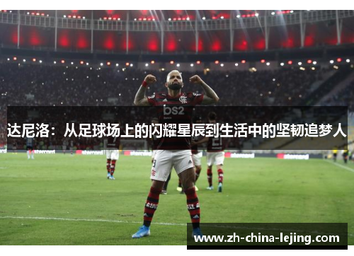 达尼洛：从足球场上的闪耀星辰到生活中的坚韧追梦人