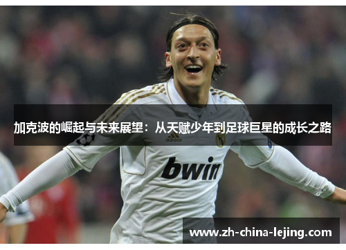 加克波的崛起与未来展望：从天赋少年到足球巨星的成长之路